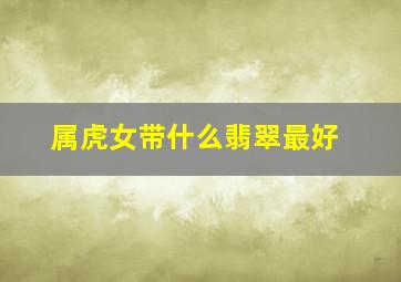 属虎女带什么翡翠最好