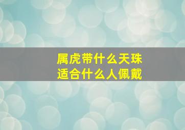 属虎带什么天珠适合什么人佩戴