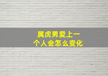 属虎男爱上一个人会怎么变化