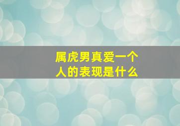 属虎男真爱一个人的表现是什么