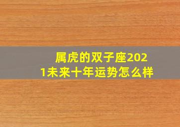 属虎的双子座2021未来十年运势怎么样