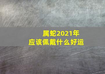 属蛇2021年应该佩戴什么好运