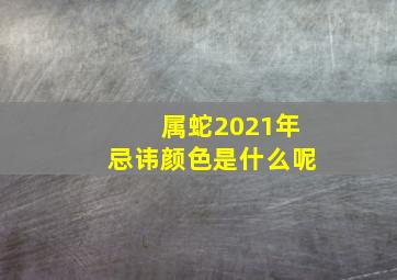 属蛇2021年忌讳颜色是什么呢