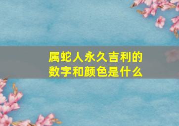 属蛇人永久吉利的数字和颜色是什么