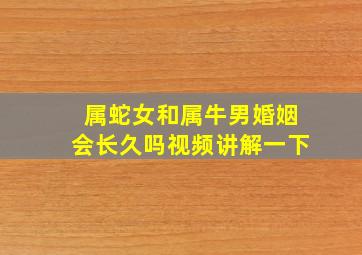 属蛇女和属牛男婚姻会长久吗视频讲解一下