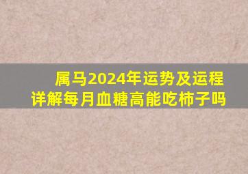 属马2024年运势及运程详解每月血糖高能吃柿子吗