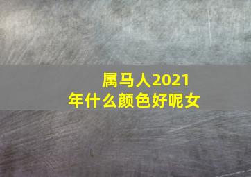 属马人2021年什么颜色好呢女