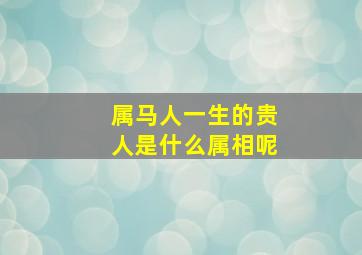 属马人一生的贵人是什么属相呢