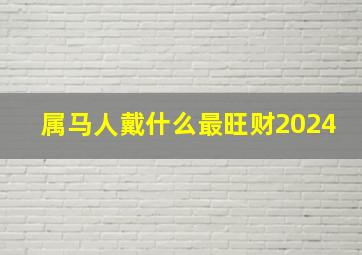 属马人戴什么最旺财2024