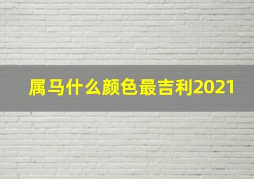 属马什么颜色最吉利2021