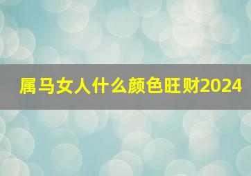 属马女人什么颜色旺财2024