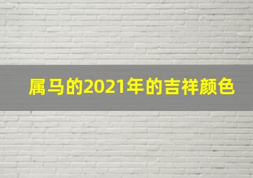 属马的2021年的吉祥颜色