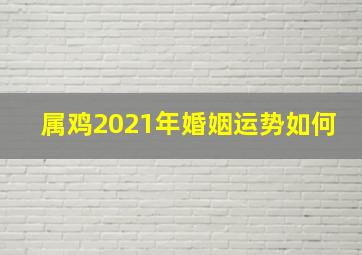 属鸡2021年婚姻运势如何