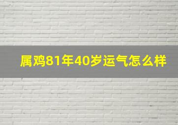 属鸡81年40岁运气怎么样