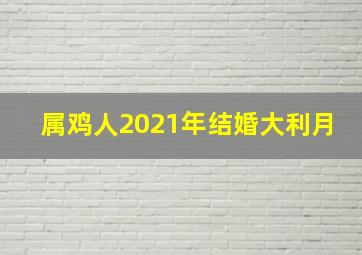 属鸡人2021年结婚大利月