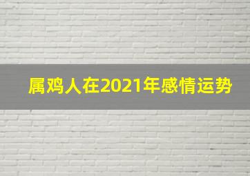 属鸡人在2021年感情运势