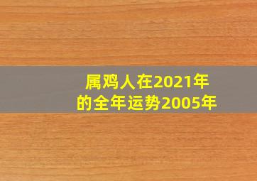 属鸡人在2021年的全年运势2005年