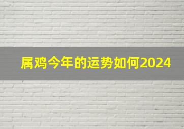 属鸡今年的运势如何2024