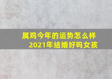 属鸡今年的运势怎么样2021年结婚好吗女孩