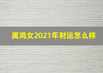 属鸡女2021年财运怎么样