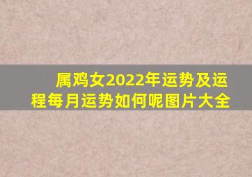 属鸡女2022年运势及运程每月运势如何呢图片大全