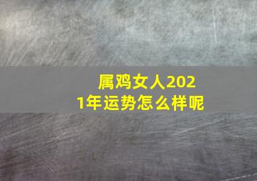 属鸡女人2021年运势怎么样呢