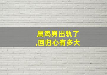 属鸡男出轨了,回归心有多大