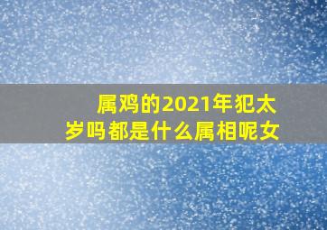 属鸡的2021年犯太岁吗都是什么属相呢女