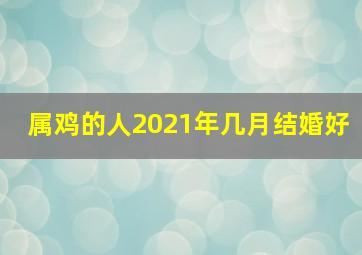 属鸡的人2021年几月结婚好