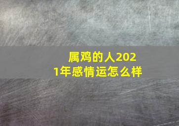 属鸡的人2021年感情运怎么样