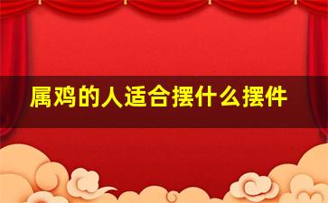 属鸡的人适合摆什么摆件