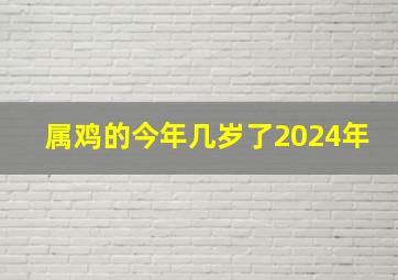 属鸡的今年几岁了2024年