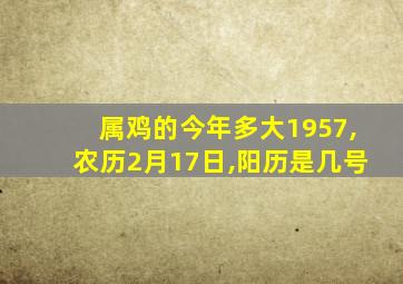 属鸡的今年多大1957,农历2月17日,阳历是几号