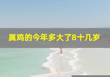 属鸡的今年多大了8十几岁