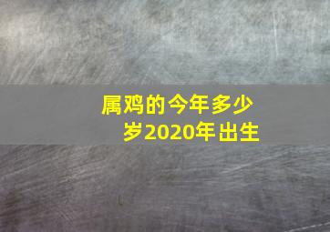 属鸡的今年多少岁2020年出生