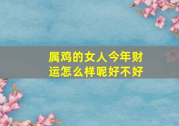 属鸡的女人今年财运怎么样呢好不好