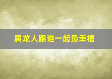 属龙人跟谁一起最幸福