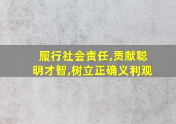 履行社会责任,贡献聪明才智,树立正确义利观