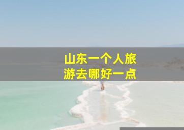 山东一个人旅游去哪好一点