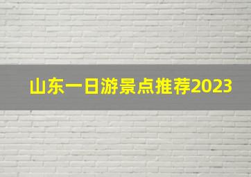 山东一日游景点推荐2023