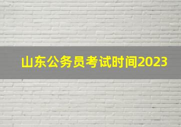 山东公务员考试时间2023