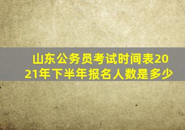 山东公务员考试时间表2021年下半年报名人数是多少