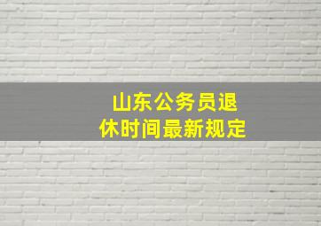 山东公务员退休时间最新规定