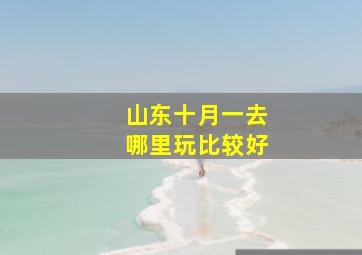 山东十月一去哪里玩比较好