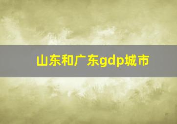 山东和广东gdp城市