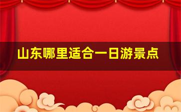 山东哪里适合一日游景点