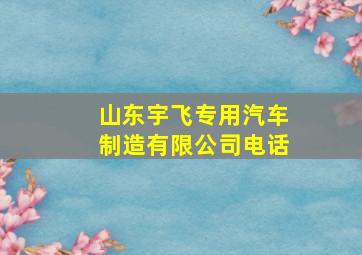 山东宇飞专用汽车制造有限公司电话