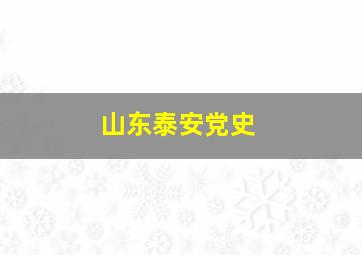 山东泰安党史