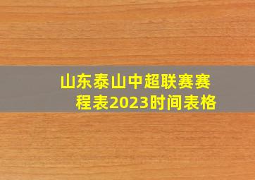 山东泰山中超联赛赛程表2023时间表格