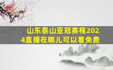 山东泰山亚冠赛程2024直播在哪儿可以看免费